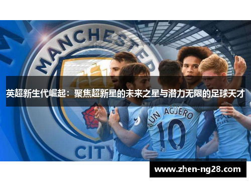 英超新生代崛起：聚焦超新星的未来之星与潜力无限的足球天才