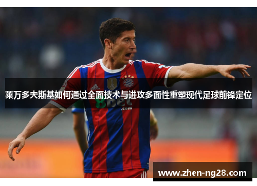莱万多夫斯基如何通过全面技术与进攻多面性重塑现代足球前锋定位