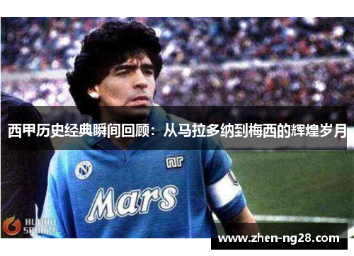 西甲历史经典瞬间回顾：从马拉多纳到梅西的辉煌岁月