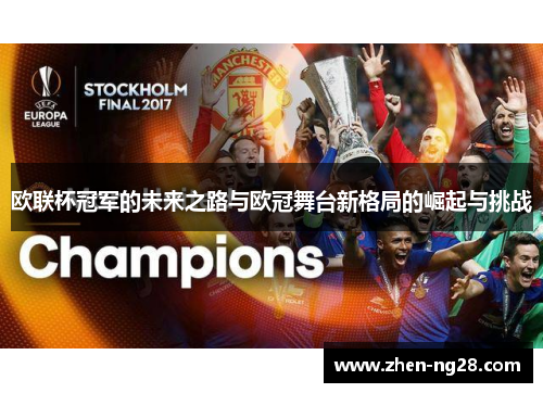 欧联杯冠军的未来之路与欧冠舞台新格局的崛起与挑战 欧联杯冠军的未来之路与欧冠舞台新格局的崛起与挑战