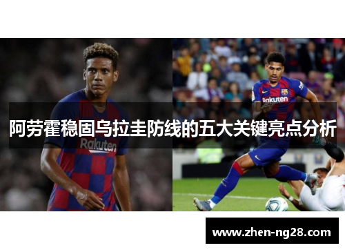 阿劳霍稳固乌拉圭防线的五大关键亮点分析