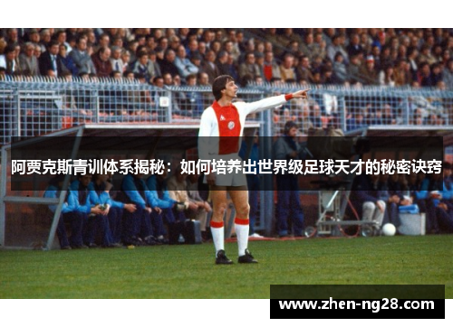 阿贾克斯青训体系揭秘：如何培养出世界级足球天才的秘密诀窍