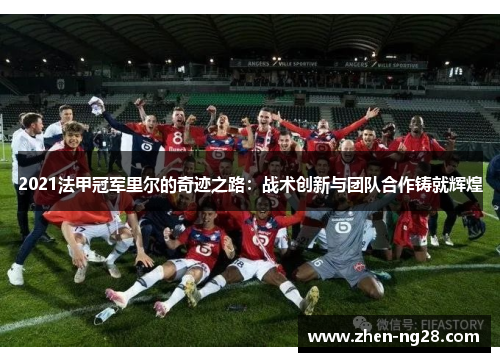 2021法甲冠军里尔的奇迹之路：战术创新与团队合作铸就辉煌