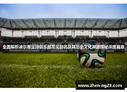 全面解析波尔蒂足球俱乐部常见别名及其历史文化渊源探秘深度篇章