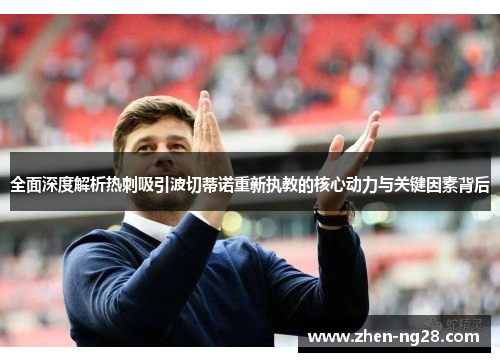 全面深度解析热刺吸引波切蒂诺重新执教的核心动力与关键因素背后