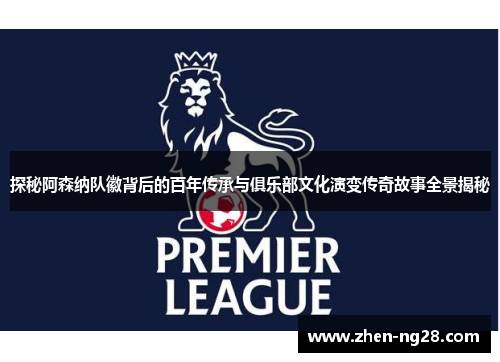 探秘阿森纳队徽背后的百年传承与俱乐部文化演变传奇故事全景揭秘