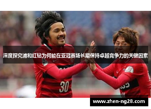 深度探究浦和红钻为何能在亚冠赛场长期保持卓越竞争力的关键因素