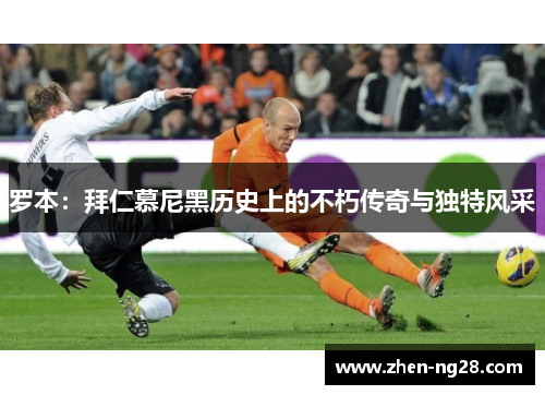 罗本：拜仁慕尼黑历史上的不朽传奇与独特风采