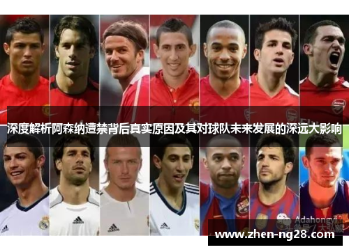 深度解析阿森纳遭禁背后真实原因及其对球队未来发展的深远大影响