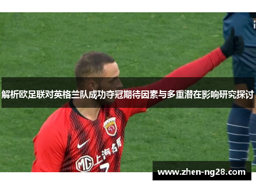 解析欧足联对英格兰队成功夺冠期待因素与多重潜在影响研究探讨