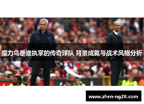 魔力鸟是谁执掌的传奇球队 背景成就与战术风格分析