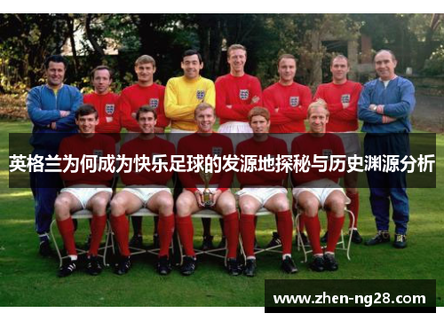 英格兰为何成为快乐足球的发源地探秘与历史渊源分析