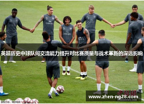 英超历史中球队间交流能力提升对比赛质量与战术革新的深远影响