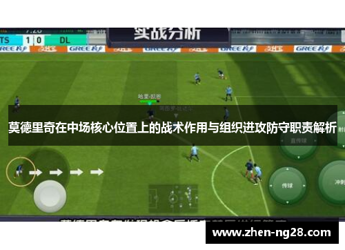 莫德里奇在中场核心位置上的战术作用与组织进攻防守职责解析