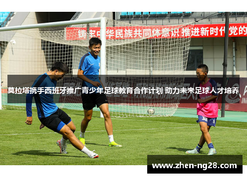 莫拉塔携手西班牙推广青少年足球教育合作计划 助力未来足球人才培养