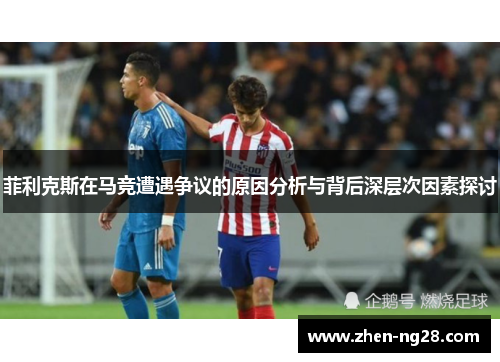 菲利克斯在马竞遭遇争议的原因分析与背后深层次因素探讨