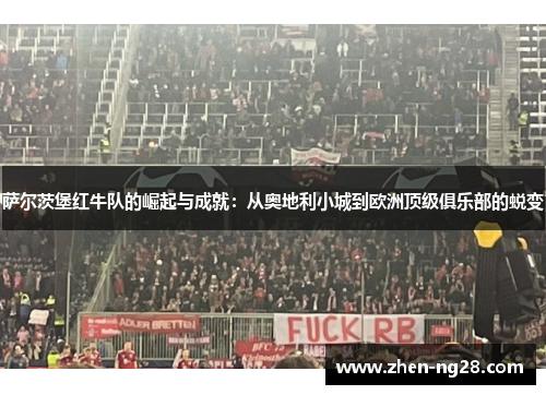 萨尔茨堡红牛队的崛起与成就：从奥地利小城到欧洲顶级俱乐部的蜕变