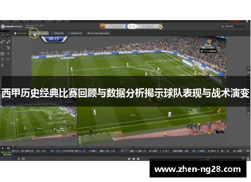 西甲历史经典比赛回顾与数据分析揭示球队表现与战术演变