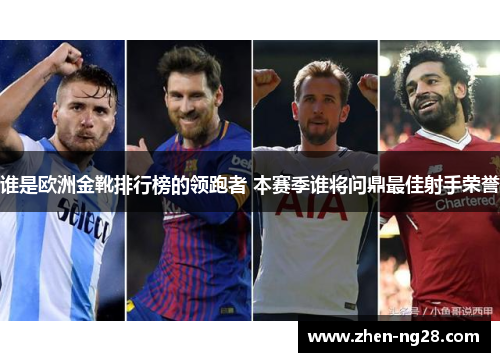 谁是欧洲金靴排行榜的领跑者 本赛季谁将问鼎最佳射手荣誉