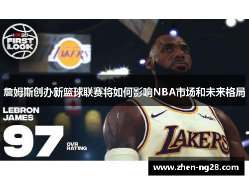 詹姆斯创办新篮球联赛将如何影响NBA市场和未来格局