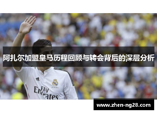 阿扎尔加盟皇马历程回顾与转会背后的深层分析