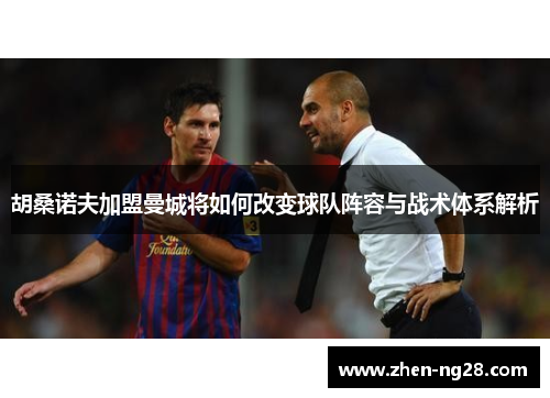 胡桑诺夫加盟曼城将如何改变球队阵容与战术体系解析