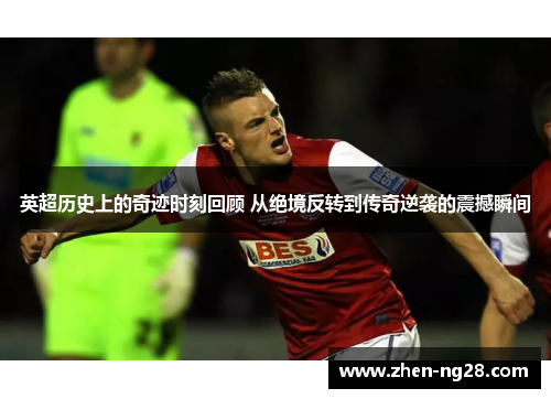 英超历史上的奇迹时刻回顾 从绝境反转到传奇逆袭的震撼瞬间