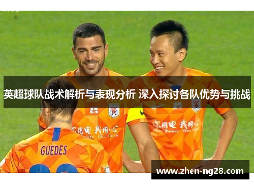 英超球队战术解析与表现分析 深入探讨各队优势与挑战