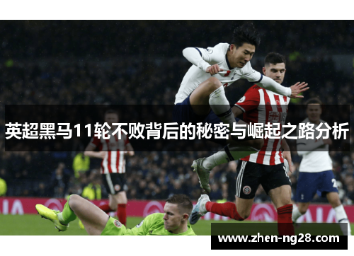 英超黑马11轮不败背后的秘密与崛起之路分析 英超黑马11轮不败背后的秘密与崛起之路分析