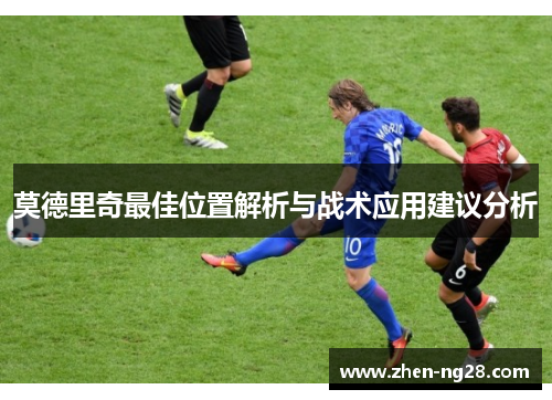 莫德里奇最佳位置解析与战术应用建议分析