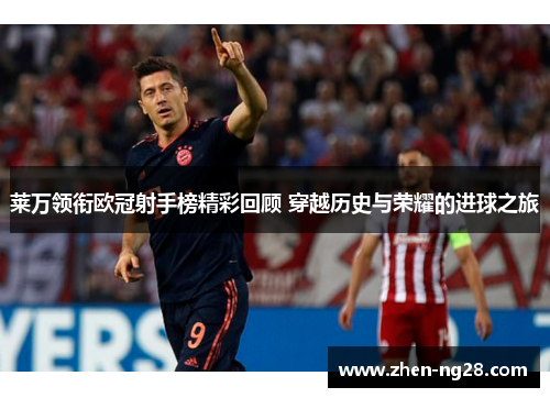 莱万领衔欧冠射手榜精彩回顾 穿越历史与荣耀的进球之旅