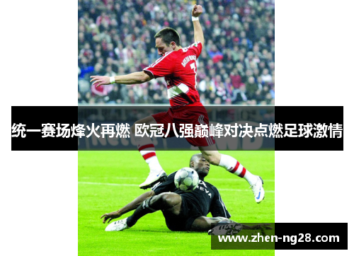 统一赛场烽火再燃 欧冠八强巅峰对决点燃足球激情