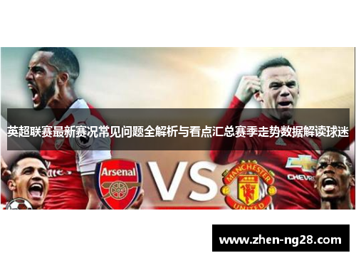 英超联赛最新赛况常见问题全解析与看点汇总赛季走势数据解读球迷