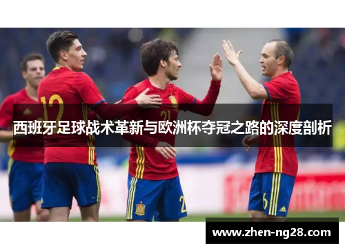 西班牙足球战术革新与欧洲杯夺冠之路的深度剖析