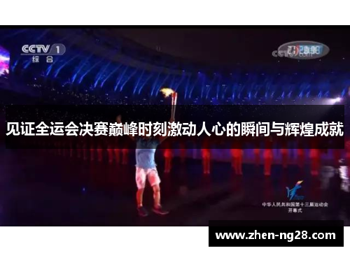 见证全运会决赛巅峰时刻激动人心的瞬间与辉煌成就 见证全运会决赛巅峰时刻激动人心的瞬间与辉煌成就