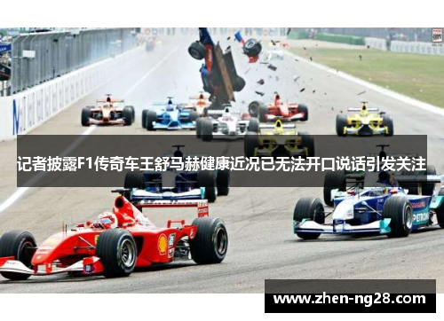 记者披露F1传奇车王舒马赫健康近况已无法开口说话引发关注