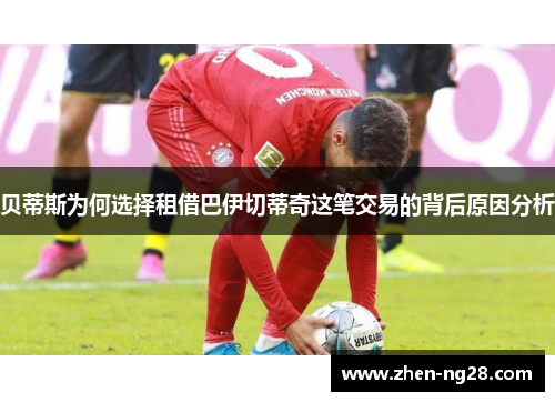 贝蒂斯为何选择租借巴伊切蒂奇这笔交易的背后原因分析 贝蒂斯为何选择租借巴伊切蒂奇这笔交易的背后原因分析