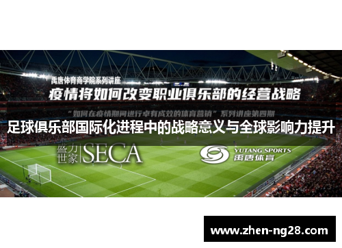 足球俱乐部国际化进程中的战略意义与全球影响力提升 足球俱乐部国际化进程中的战略意义与全球影响力提升