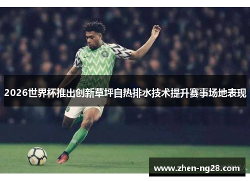 2026世界杯推出创新草坪自热排水技术提升赛事场地表现 2026世界杯推出创新草坪自热排水技术提升赛事场地表现