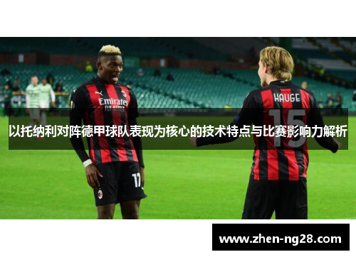 以托纳利对阵德甲球队表现为核心的技术特点与比赛影响力解析