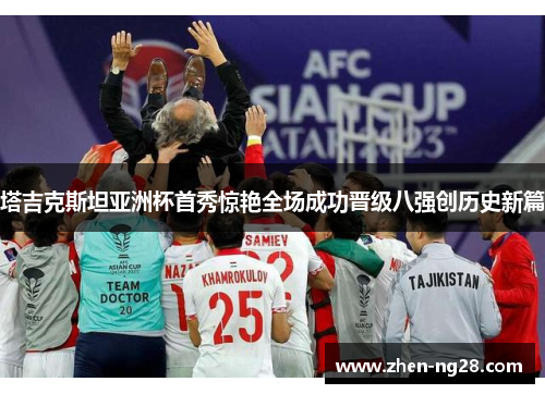 塔吉克斯坦亚洲杯首秀惊艳全场成功晋级八强创历史新篇