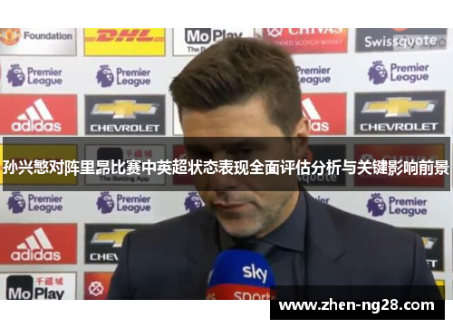 孙兴慜对阵里昂比赛中英超状态表现全面评估分析与关键影响前景