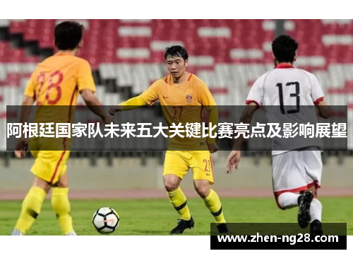 阿根廷国家队未来五大关键比赛亮点及影响展望