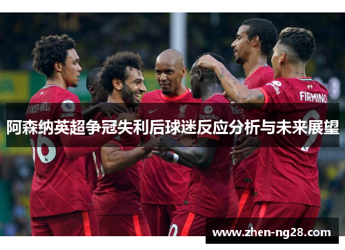 阿森纳英超争冠失利后球迷反应分析与未来展望