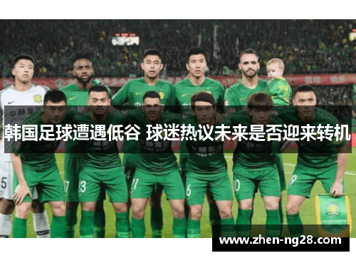 韩国足球遭遇低谷 球迷热议未来是否迎来转机 韩国足球遭遇低谷 球迷热议未来是否迎来转机