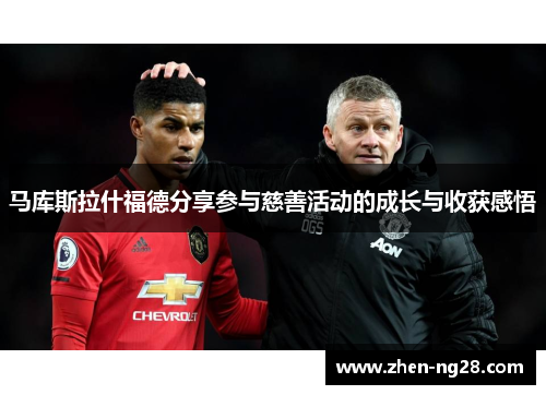 马库斯拉什福德分享参与慈善活动的成长与收获感悟
